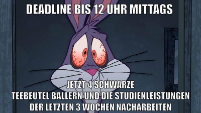 deadline bis 12 uhr mittags jetzt 4 schwarze teebeutel ballern und die studienleistungen der letzten 3 wochen nacharbeiten