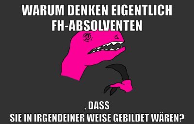 warum denken eigentlich FH-Absolventen , dass sie in irgendeiner Weise gebildet wären?